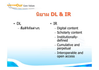 นิยาม DL & IR
• DL                  • IR
  – สือดิจิทัลตางๆ
      ่                 – Digital content
                        – Scholarly content
                        – Institutionally-
                          defined
                        – Cumulative and
                          perpetual
                        – Interoperable and
                          open access
 