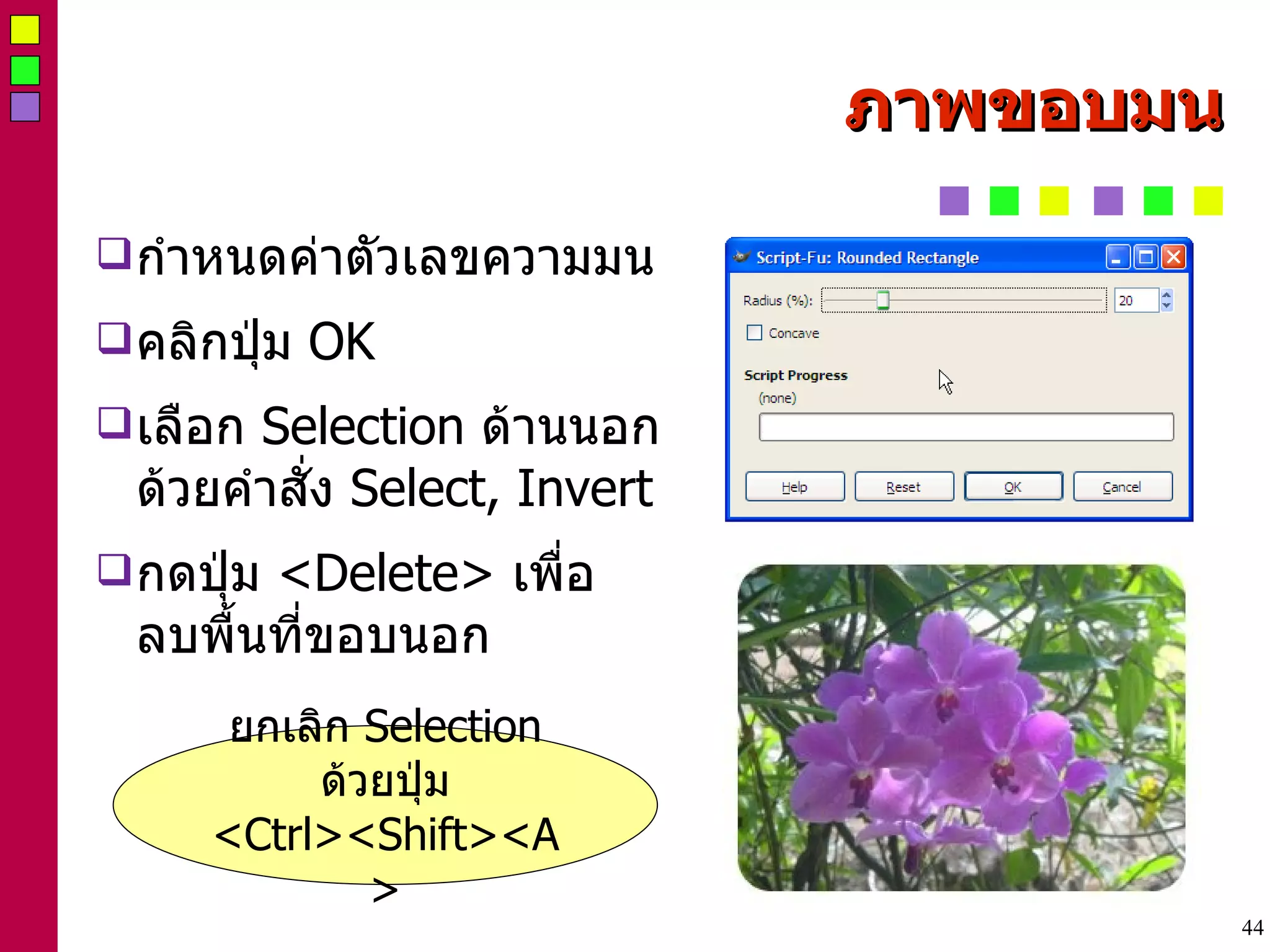 ภาพขอบมน กำหนดค่าตัวเลขความมน คลิกปุ่ม  OK เลือก  Selection  ด้านนอก ด้วยคำสั่ง  Select, Invert กดปุ่ม  <Delete>  เพื่อ ลบพื้นที่ขอบนอก ยกเลิก  Selection ด้วยปุ่ม <Ctrl><Shift><A> 