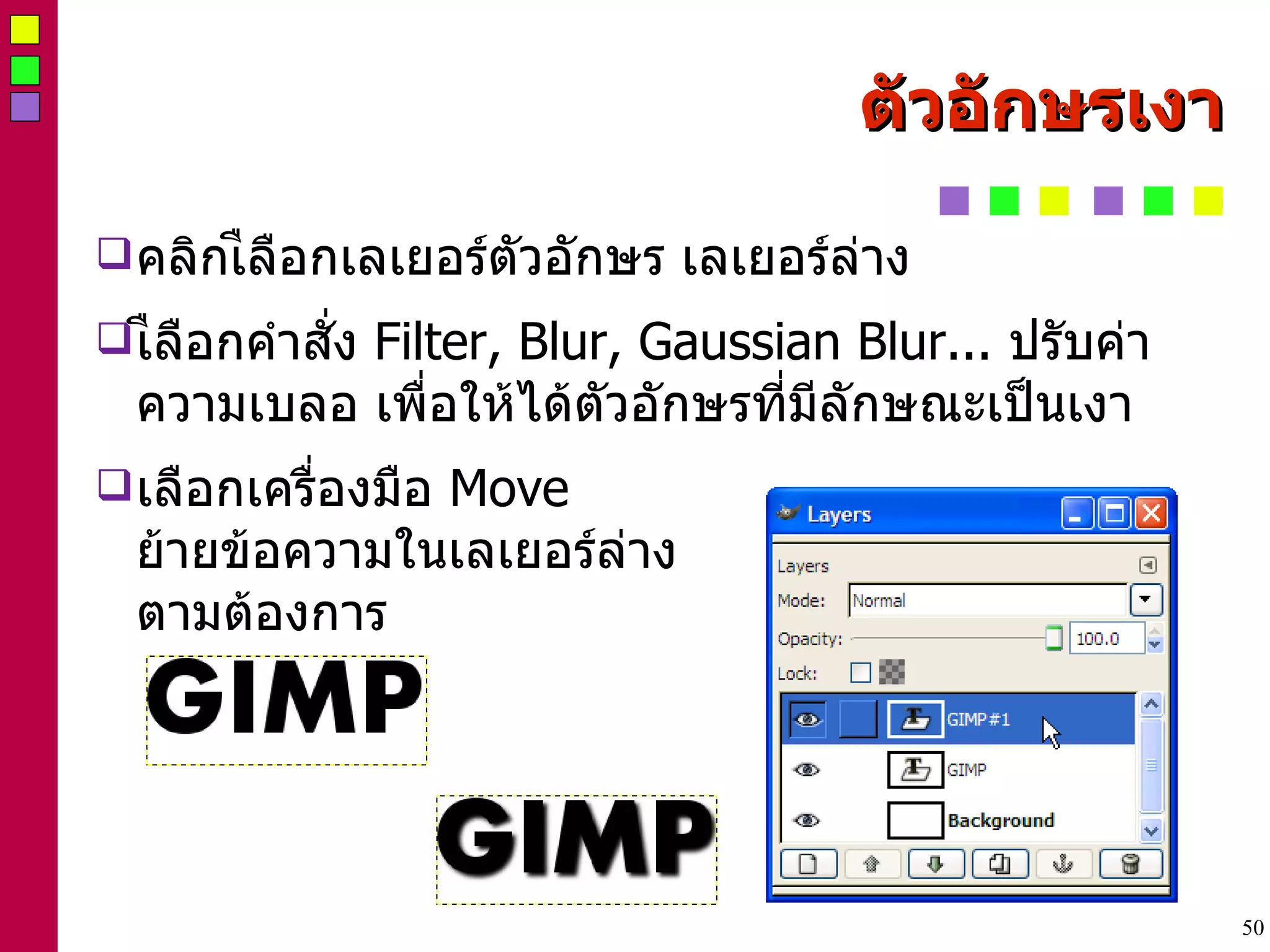 ตัวอักษรเงา คลิกเืลือกเลเยอร์ตัวอักษร เลเยอร์ล่าง เืลือกคำสั่ง  Filter, Blur, Gaussian Blur...  ปรับค่าความเบลอ เพื่อให้ได้ตัวอักษรที่มีลักษณะเป็นเงา เลือกเครื่องมือ  Move  ย้ายข้อความในเลเยอร์ล่าง ตามต้องการ 