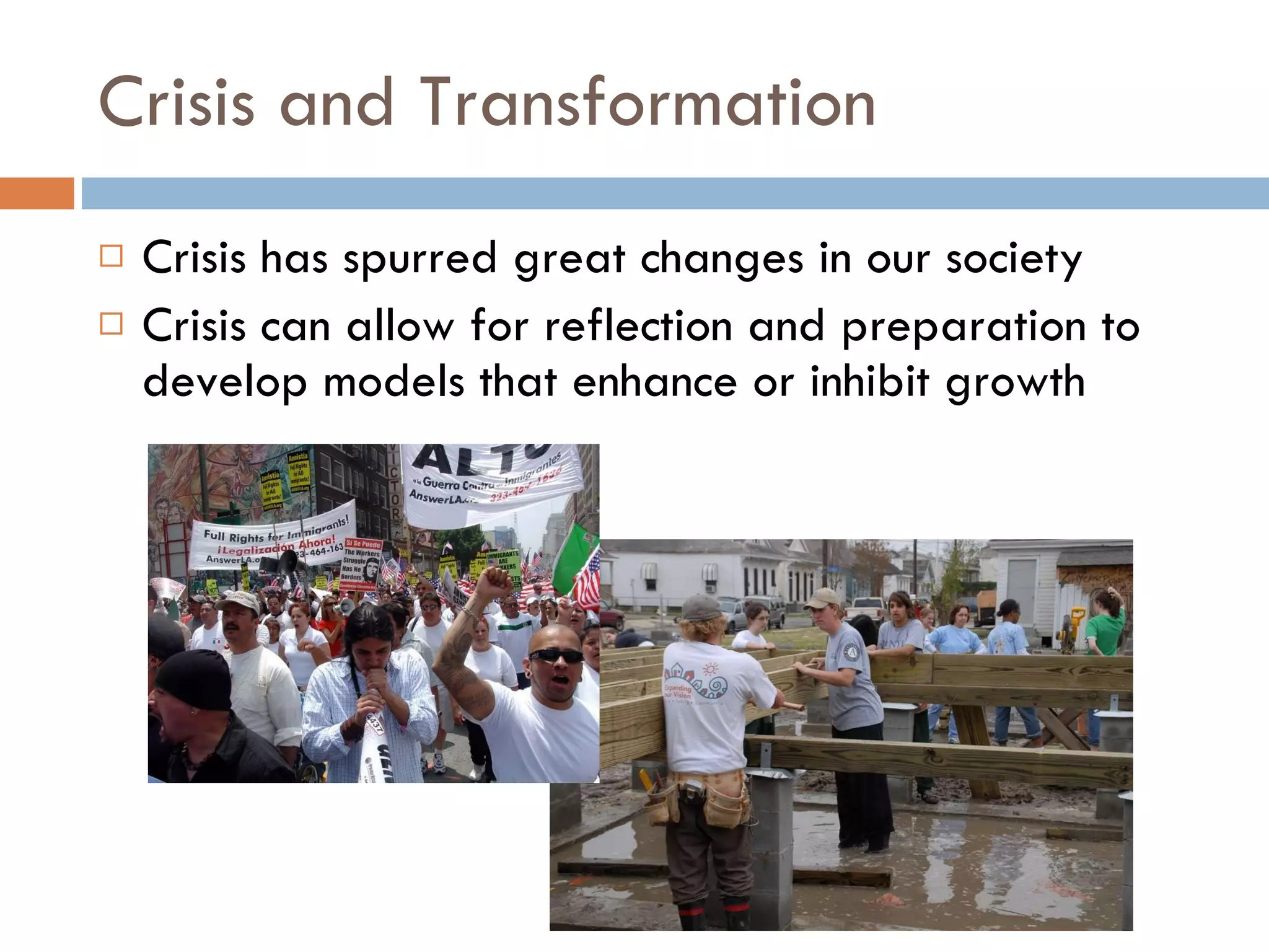 Crisis and Transformation Crisis has spurred great changes in our society Crisis can allow for reflection and preparation to develop models that enhance or inhibit growth 