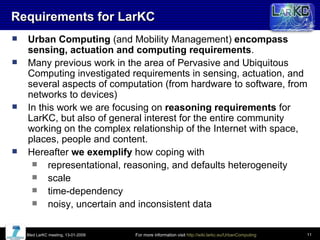 Requirements for LarKC <ul><li>Urban Computing  (and Mobility Management)  encompass sensing, actuation and computing requ...