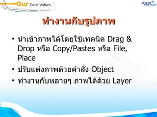 ทำงานกับรูปภาพ นำเข้าภาพได้โดยใช้เทคนิค  Drag & Drop  หรือ  Copy/Pastes  หรือ  File, Place ปรับแต่งภาพด้วยคำสั่ง  Object ทำงานกับหลายๆ ภาพได้ด้วย  Layer 