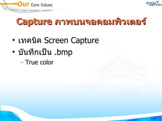 Capture  ภาพบนจอคอมพิวเตอร์ เทคนิค  Screen Capture บันทึกเป็น  . bmp  True color 