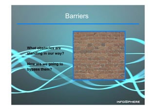 Barriers



What obstacles are
standing in our way?
       g          y

How are we going to
bypass them?
 