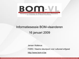 Jeroen Walterus FARO. Vlaams steunpunt voor cultureel erfgoed http://www.bom-vl.be Informatiesessie BOM-vlaanderen 16 januari 2009 
