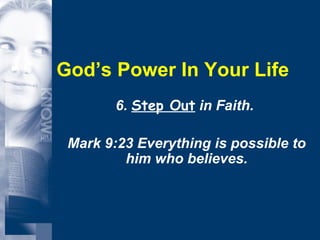 God’s Power In Your Life 6.  Step Out  in Faith.  Mark 9:23 Everything is possible to him who believes. 