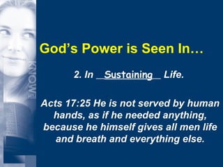 God’s Power is Seen In… 2. In  Sustaining   Life.  Acts 17:25 He is not served by human hands, as if he needed anything, because he himself gives all men life and breath and everything else. 