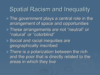 Spatial Racism and Inequality <ul><li>The government plays a central role in the arrangement of space and opportunities </...