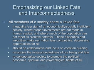 Emphasizing our Linked Fate and Interconnectedness <ul><li>All members of a society share a linked fate </li></ul><ul><ul>...