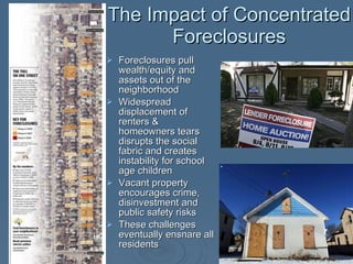 The Impact of Concentrated Foreclosures <ul><li>Foreclosures pull wealth/equity and assets out of the neighborhood </li></...
