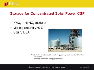 Storage for Concentrated Solar Power CSP KNO 3  – NaNO 3  mixture Melting around 250 C Spain, USA Two-tank direct molten-salt thermal energy storage system at the Solar Two power plant. (National Renewable Energy Laboratory)   