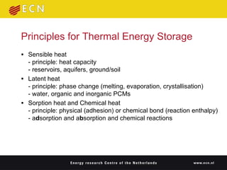 Sensible heat - principle: heat capacity  - reservoirs, aquifers, ground/soil Latent heat - principle: phase change (melting, evaporation, crystallisation) - water, organic and inorganic PCMs Sorption heat and Chemical heat - principle: physical (adhesion) or chemical bond (reaction enthalpy) - a d sorption and a b sorption and chemical reactions Principles for Thermal Energy Storage 