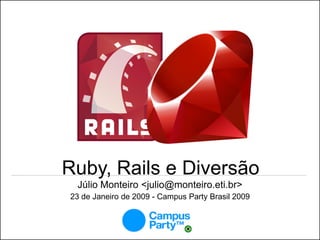 Ruby, Rails e Diversão
 Júlio Monteiro <julio@monteiro.eti.br>
23 de Janeiro de 2009 - Campus Party Brasil 2009
 