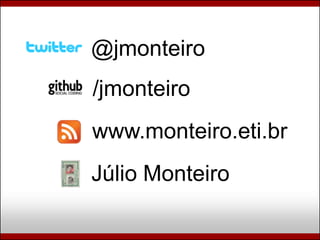 @jmonteiro
/jmonteiro
www.monteiro.eti.br
Júlio Monteiro
 