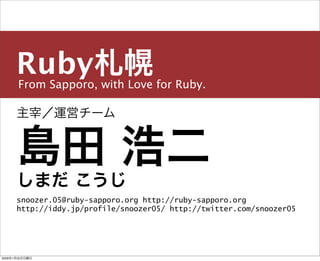 From Sapporo, with Love for Ruby.
Ruby札幌
主宰／運営チーム
島田 浩二
snoozer.05@ruby-sapporo.org http://ruby-sapporo.org
http://iddy.jp/profile/snoozer05/ http://twitter.com/snoozer05
しまだ こうじ
2009年1月25日日曜日
 