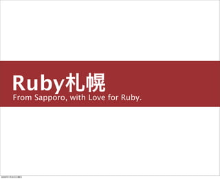From Sapporo, with Love for Ruby.
Ruby札幌
主宰／運営チーム
島田 浩二
snoozer.05@ruby-sapporo.org http://ruby-sapporo.org
しまだ こうじ
2009年1...