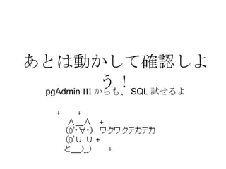 あとは動かして確認しよう！ pgAdmin  III からも、 SQL 試せるよ 