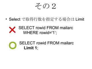 その２ Selectで取得行数を指定する場合はLimit SELECT rowid FROM mailarc  WHERE rowid='1‘;  SELECT rowid FROM mailarc  Limit 1 ;  