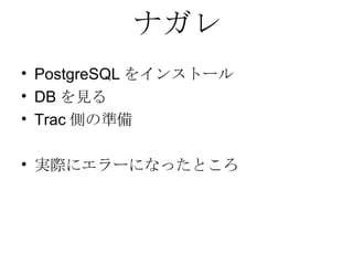 ナガレ PostgreSQL をインストール DB を見る Trac 側の準備 実際にエラーになったところ 