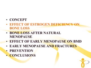 • CONCEPT
• EFFECT OF ESTROGEN DEFICIENCY ON
  BONE LOSS
• BONE LOSS AFTER NATURAL
  MENOPAUSE
• EFFECT OF EARLY MENOPAUSE ON BMD
• EARLY MENOPAUSE AND FRACTURES
• PREVENTION
• CONCLUSIONS
 