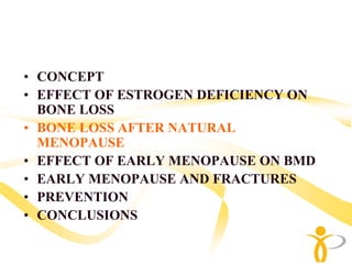 • CONCEPT
• EFFECT OF ESTROGEN DEFICIENCY ON
  BONE LOSS
• BONE LOSS AFTER NATURAL
  MENOPAUSE
• EFFECT OF EARLY MENOPAUSE ON BMD
• EARLY MENOPAUSE AND FRACTURES
• PREVENTION
• CONCLUSIONS
 