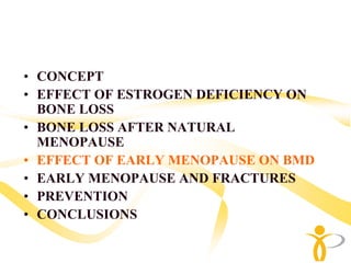 • CONCEPT
• EFFECT OF ESTROGEN DEFICIENCY ON
  BONE LOSS
• BONE LOSS AFTER NATURAL
  MENOPAUSE
• EFFECT OF EARLY MENOPAUSE ON BMD
• EARLY MENOPAUSE AND FRACTURES
• PREVENTION
• CONCLUSIONS
 