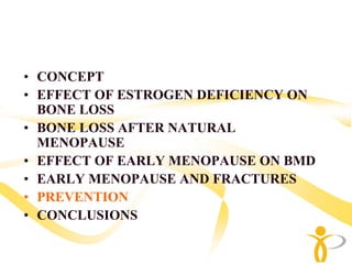 • CONCEPT
• EFFECT OF ESTROGEN DEFICIENCY ON
  BONE LOSS
• BONE LOSS AFTER NATURAL
  MENOPAUSE
• EFFECT OF EARLY MENOPAUSE ON BMD
• EARLY MENOPAUSE AND FRACTURES
• PREVENTION
• CONCLUSIONS
 
