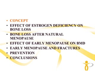• CONCEPT
• EFFECT OF ESTROGEN DEFICIENCY ON
  BONE LOSS
• BONE LOSS AFTER NATURAL
  MENOPAUSE
• EFFECT OF EARLY MENOPAUSE ON BMD
• EARLY MENOPAUSE AND FRACTURES
• PREVENTION
• CONCLUSIONS
 