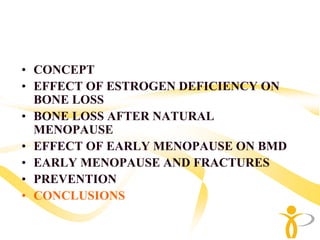 • CONCEPT
• EFFECT OF ESTROGEN DEFICIENCY ON
  BONE LOSS
• BONE LOSS AFTER NATURAL
  MENOPAUSE
• EFFECT OF EARLY MENOPAUSE ON BMD
• EARLY MENOPAUSE AND FRACTURES
• PREVENTION
• CONCLUSIONS
 