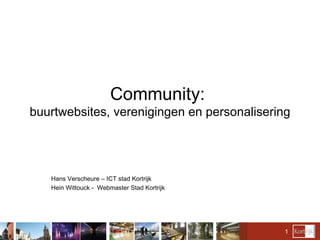 Community:  buurtwebsites, verenigingen en personalisering Hans Verscheure – ICT stad Kortrijk Hein Wittouck -  Webmaster Stad Kortrijk 