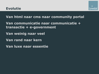 Evolutie Van html naar cms naar community portal Van communicatie naar communicatie + transactie + e-government Van weinig naar veel Van rand naar kern Van luxe naar essentie 