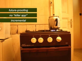 incremental no “killer app” future-proofing 