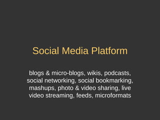 Social Media Platform blogs & micro-blogs, wikis, podcasts, social networking, social bookmarking, mashups, photo & video sharing, live video streaming, feeds, microformats 