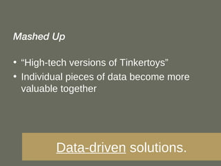 Mashed Up “ High-tech versions of Tinkertoys” Individual pieces of data become more valuable together Data-driven  solutions. 