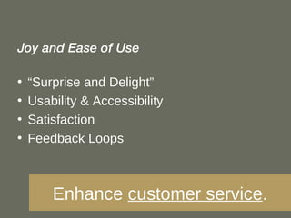 Enhance  customer service . Joy and Ease of Use “ Surprise and Delight” Usability & Accessibility Satisfaction Feedback Loops 