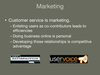 Marketing Customer service is marketing. Enlisting users as co-contributors leads to efficiencies Doing business online is personal Developing those relationships is competitive advantage 
