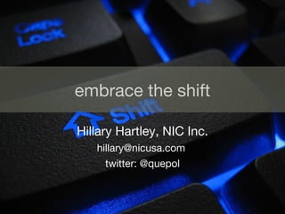 embrace the shift Hillary Hartley, NIC Inc. hillary@nicusa.com  twitter: @quepol 