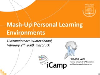 Mash‐Up Personal Learning 
Environments
TENcompetence Winter School, 
February 2nd, 2009, Innsbruck


                                Fridolin Wild
                                Vienna University of Economics 
                                and Business Administration
 