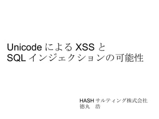 Unicode による XSS と SQL インジェクションの可能性 HASH サルティング株式会社 徳丸　浩 