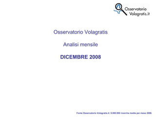 Fonte Osservatorio Volagratis.it: 9.000.000 ricerche medie per mese 2008. Osservatorio Volagratis Analisi mensile DICEMBRE 2008 