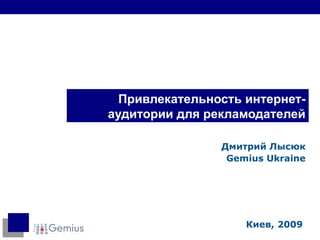 Привлекательность интернет-аудитории для рекламодателей Дмитрий Лысюк Gemius Ukraine Киев, 2009 