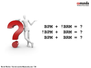 Bernd Rücker / ber nd.r uecker @cam unda.com / 54
BPM + !BRM = ?
!BPM + BRM = ?
BPM + BRM = ?
 