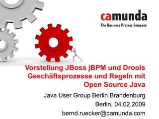 Java User Group Berlin Brandenburg
Berlin, 04.02.2009
bernd.ruecker@camunda.com
Vorstellung JBoss jBPM und Drools
Geschäftsprozesse und Regeln mit
Open Source Java
 