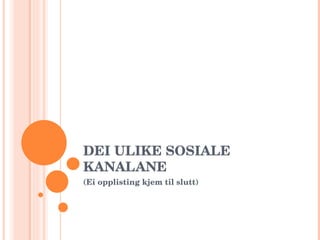DEI ULIKE SOSIALE KANALANE (Ei opplisting kjem til slutt) 