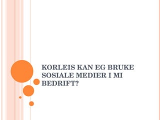KORLEIS KAN EG BRUKE SOSIALE MEDIER I MI BEDRIFT? 