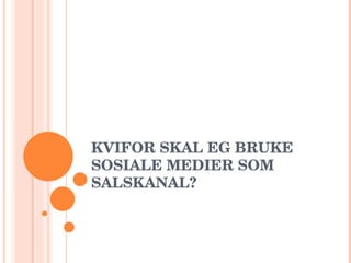 KVIFOR SKAL EG BRUKE SOSIALE MEDIER SOM SALSKANAL? 
