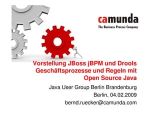 Vorstellung JBoss jBPM und Drools
 Geschäftsprozesse und Regeln mit
                Open Source Java
     Java User Group Berlin Brandenburg
                      Berlin, 04.02.2009
           bernd.ruecker@camunda.com
 