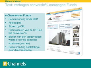 Weten = Meten Test: verhogen conversie% campagne Funda <ul><li>e-Channels en Funda </li></ul><ul><li>Samenwerking sinds 20...