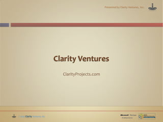 Presented by Clarity Ventures, Inc.




                                ClarityProjects.com




© 2009 Clarity Ventures, Inc.
 
