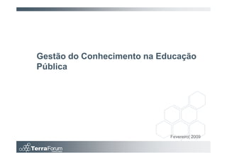 Gestão do Conhecimento na Educação
Pública




                            Fevereiro| 2009
 